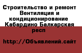 Строительство и ремонт Вентиляция и кондиционирование. Кабардино-Балкарская респ.